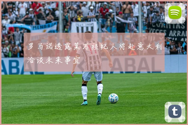 罗马诺透露莱万经纪人将赴意大利洽谈未来事宜