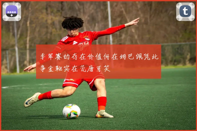 季军赛的存在价值何在姆巴佩凭此争金靴实在荒唐可笑