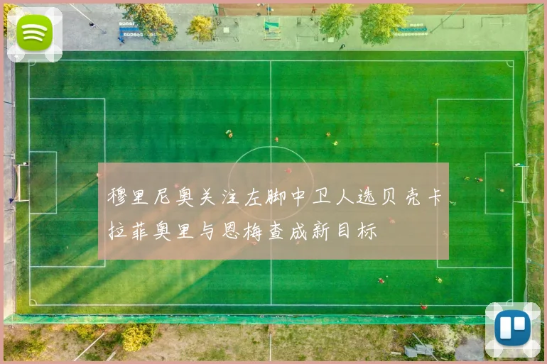 穆里尼奥关注左脚中卫人选贝壳卡拉菲奥里与恩梅查成新目标