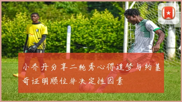 小乔丹分享二轮秀心得追梦与约基奇证明顺位非决定性因素