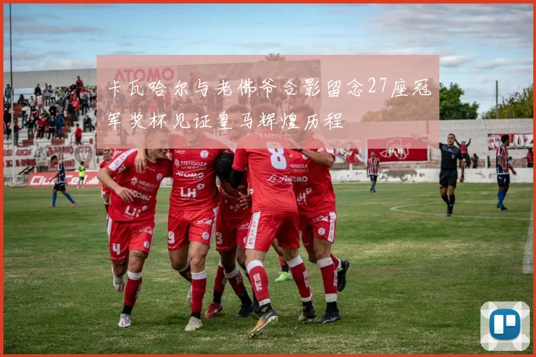 卡瓦哈尔与老佛爷合影留念27座冠军奖杯见证皇马辉煌历程