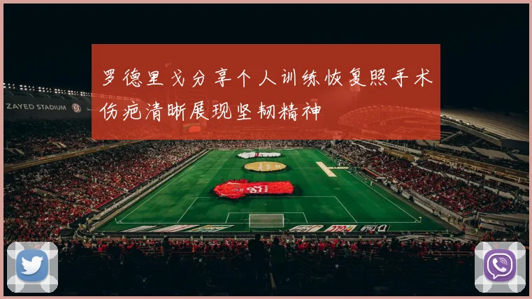 罗德里戈分享个人训练恢复照手术伤疤清晰展现坚韧精神