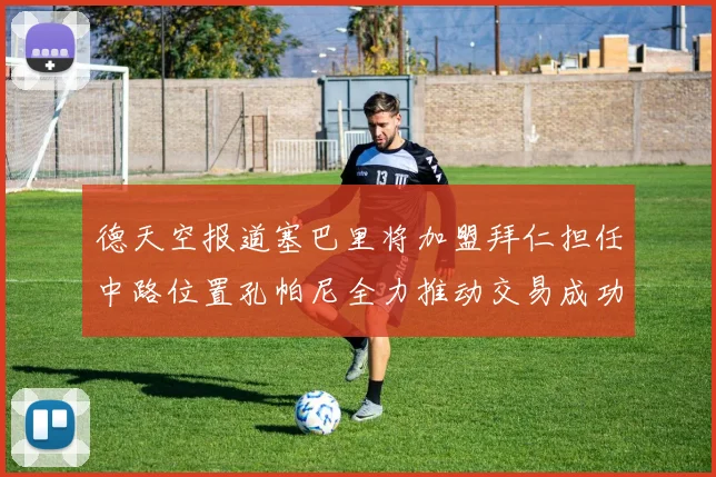 德天空报道塞巴里将加盟拜仁担任中路位置孔帕尼全力推动交易成功