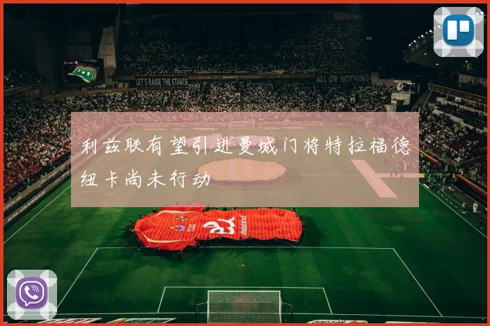 利兹联有望引进曼城门将特拉福德纽卡尚未行动