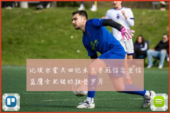 比埃尔霍夫回忆米兰夺冠信念坚信蓝鹰会犯错的往昔岁月