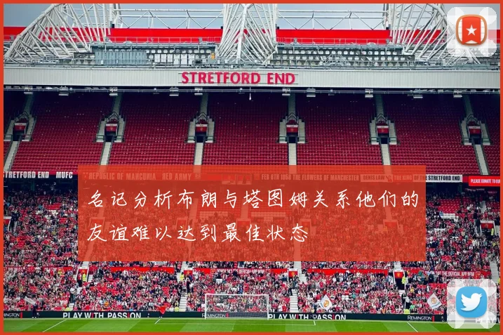 名记分析布朗与塔图姆关系他们的友谊难以达到最佳状态