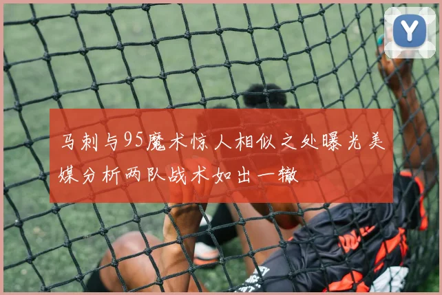 马刺与95魔术惊人相似之处曝光美媒分析两队战术如出一辙