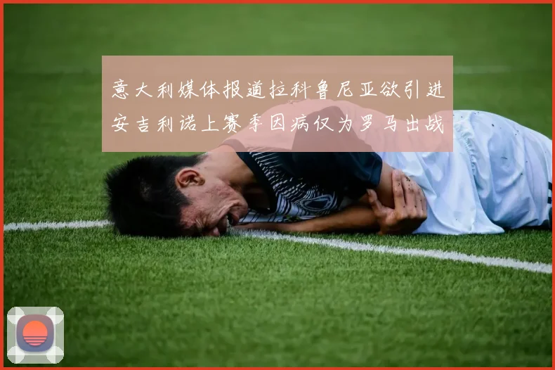 意大利媒体报道拉科鲁尼亚欲引进安吉利诺上赛季因病仅为罗马出战9场